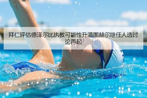 拜仁评估德泽尔比执教可能性升温图赫尔继任人选讨论再起 | kaiyun