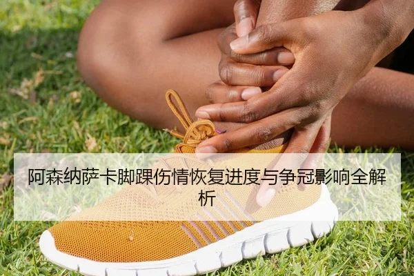 阿森纳萨卡脚踝伤情恢复进度与争冠影响全解析 | kaiyun
