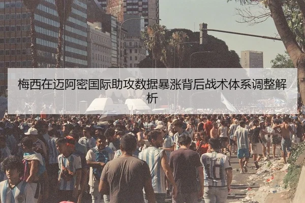 梅西在迈阿密国际助攻数据暴涨背后战术体系调整解析 | kaiyun
