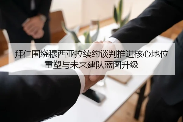 拜仁围绕穆西亚拉续约谈判推进核心地位重塑与未来建队蓝图升级 | kaiyun