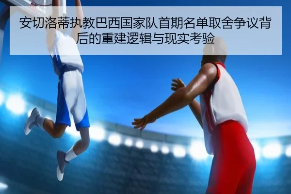 安切洛蒂执教巴西国家队首期名单取舍争议背后的重建逻辑与现实考验 | kaiyun