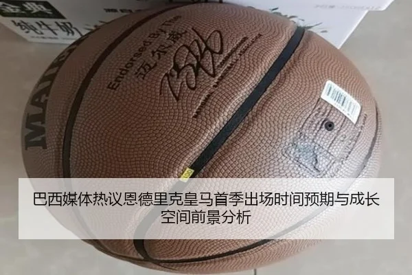 巴西媒体热议恩德里克皇马首季出场时间预期与成长空间前景分析