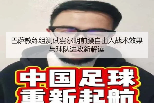 巴萨教练组测试费尔明前腰自由人战术效果与球队进攻新解读