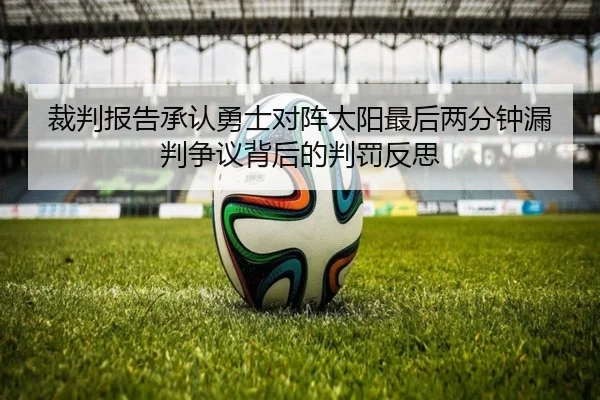 裁判报告承认勇士对阵太阳最后两分钟漏判争议背后的判罚反思 | kaiyun