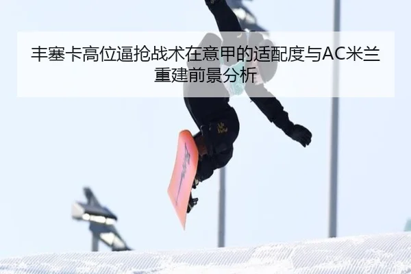 丰塞卡高位逼抢战术在意甲的适配度与AC米兰重建前景分析 | kaiyun