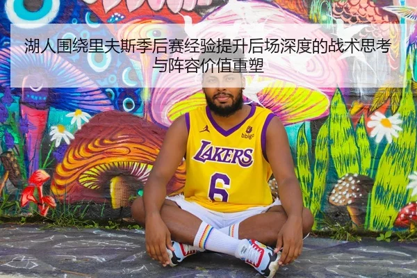 湖人围绕里夫斯季后赛经验提升后场深度的战术思考与阵容价值重塑