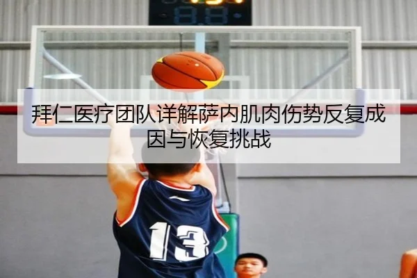 拜仁医疗团队详解萨内肌肉伤势反复成因与恢复挑战 | kaiyun