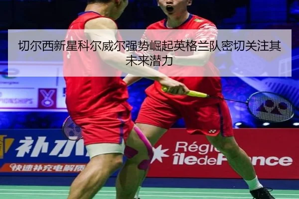 切尔西新星科尔威尔强势崛起英格兰队密切关注其未来潜力 | kaiyun