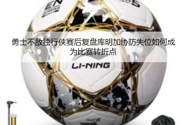 勇士不敌独行侠赛后复盘库明加协防失位如何成为比赛转折点 | kaiyun