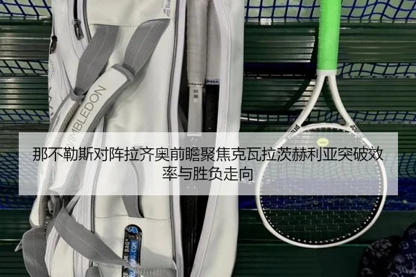 那不勒斯对阵拉齐奥前瞻聚焦克瓦拉茨赫利亚突破效率与胜负走向 | kaiyun
